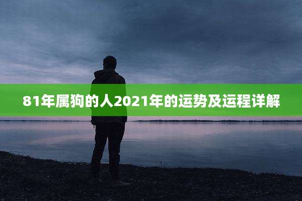 81年属狗的人2021年的运势及运程详解