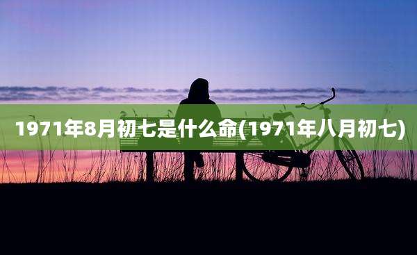 1971年8月初七是什么命(1971年八月初七)
