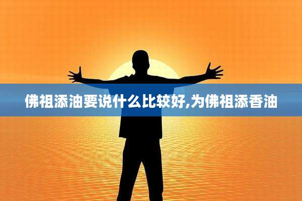 佛祖添油要说什么比较好,为佛祖添香油