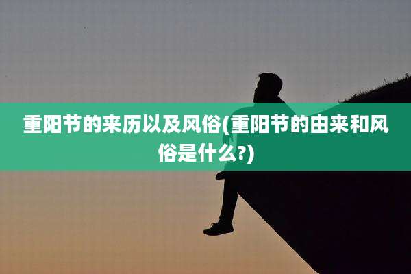重阳节的来历以及风俗(重阳节的由来和风俗是什么?)