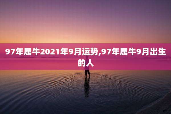 97年属牛2021年9月运势,97年属牛9月出生的人