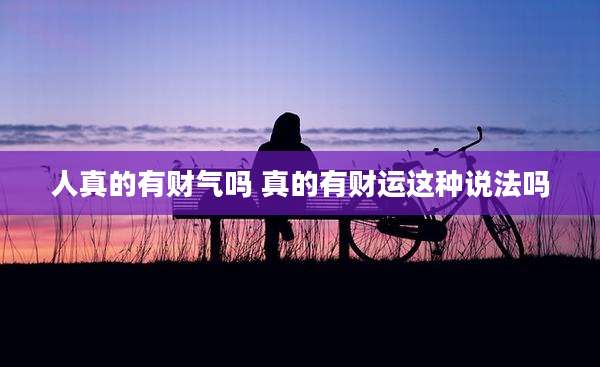 人真的有财气吗 真的有财运这种说法吗