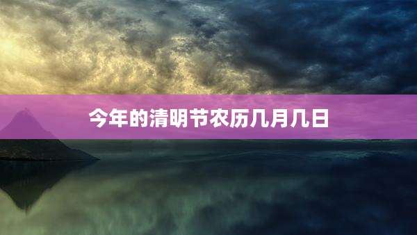 今年的清明节农历几月几日