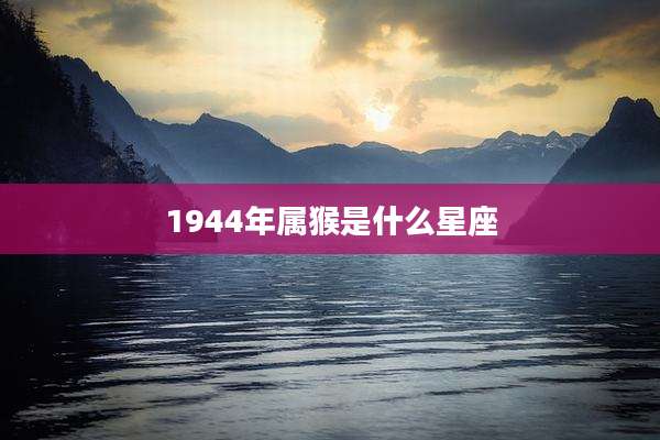 1944年属猴是什么星座