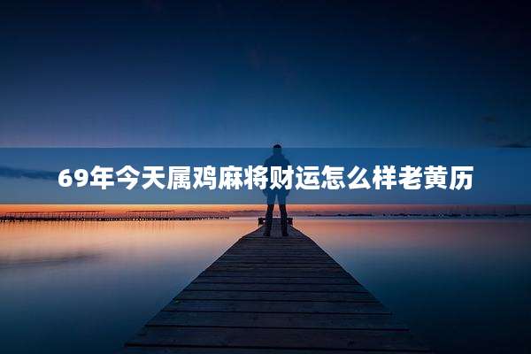 69年今天属鸡麻将财运怎么样老黄历