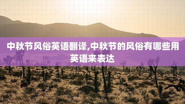 中秋节风俗英语翻译,中秋节的风俗有哪些用英语来表达