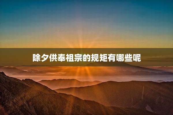 除夕供奉祖宗的规矩有哪些呢
