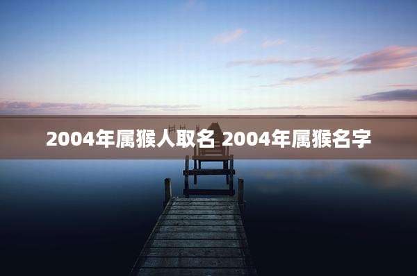 2004年属猴人取名 2004年属猴名字
