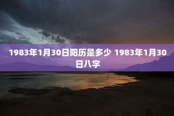 1983年1月30日阳历是多少 1983年1月30日八字