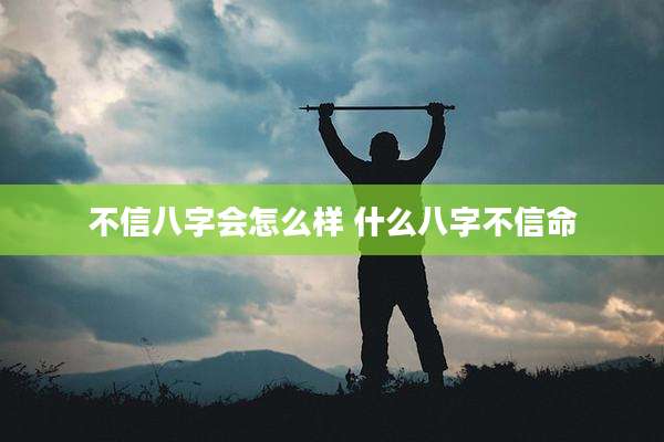 不信八字会怎么样 什么八字不信命