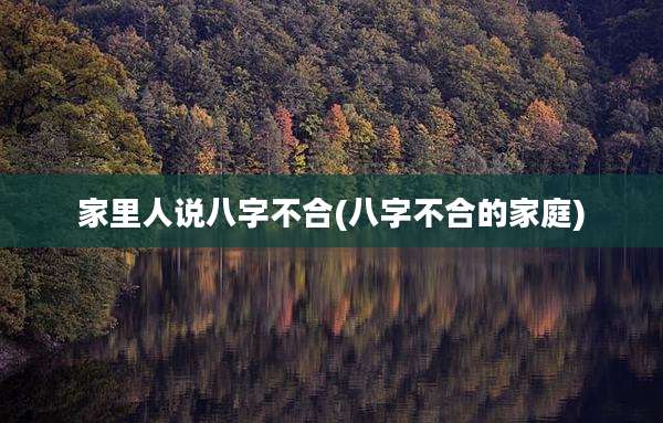 家里人说八字不合(八字不合的家庭)