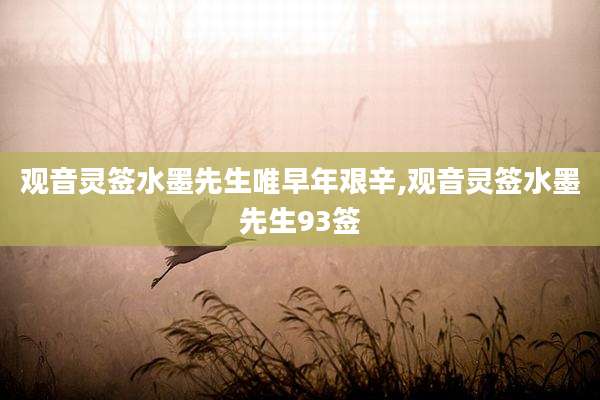 观音灵签水墨先生唯早年艰辛,观音灵签水墨先生93签