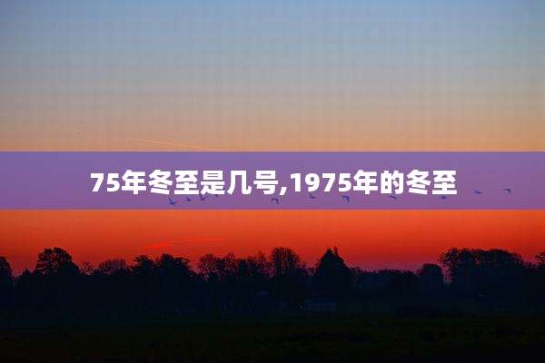 75年冬至是几号,1975年的冬至