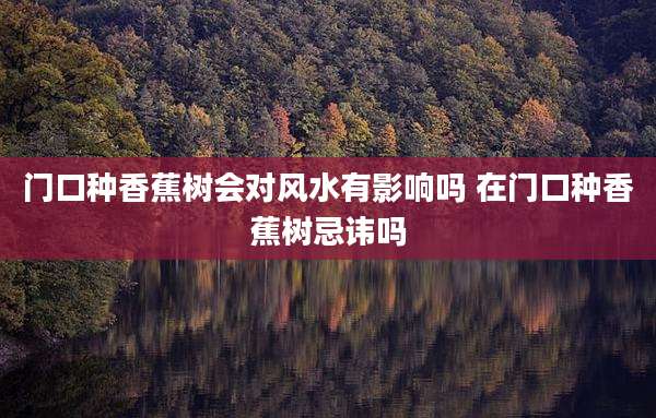 门口种香蕉树会对风水有影响吗 在门口种香蕉树忌讳吗