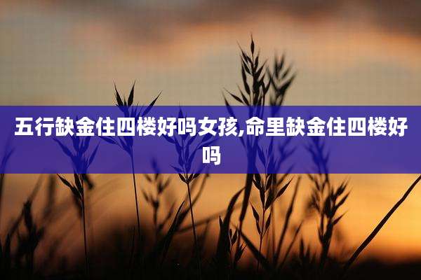 五行缺金住四楼好吗女孩,命里缺金住四楼好吗
