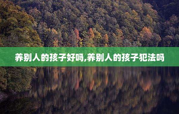 养别人的孩子好吗,养别人的孩子犯法吗
