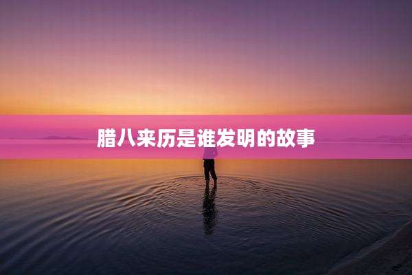 腊八来历是谁发明的故事