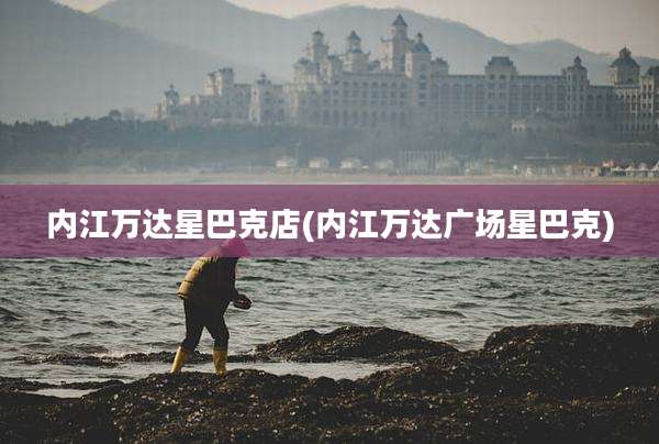 内江万达星巴克店(内江万达广场星巴克)