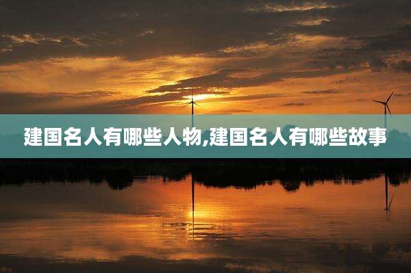 建国名人有哪些人物,建国名人有哪些故事