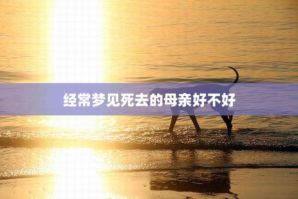 经常梦见死去的母亲好不好