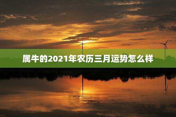 属牛的2021年农历三月运势怎么样