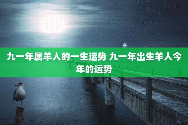 九一年属羊人的一生运势 九一年出生羊人今年的运势