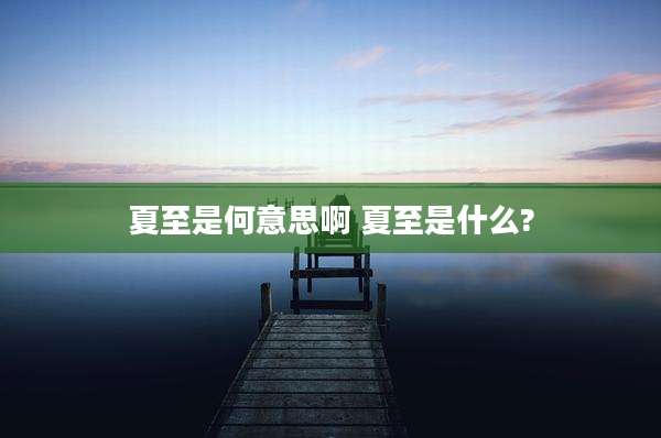 夏至是何意思啊 夏至是什么?