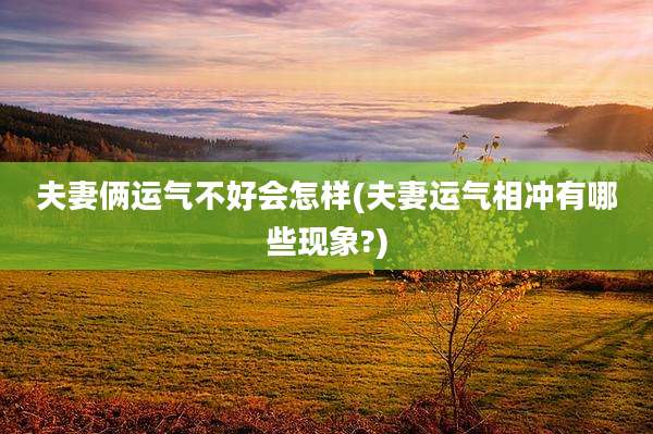夫妻俩运气不好会怎样(夫妻运气相冲有哪些现象?)