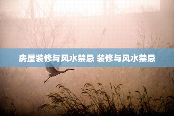 房屋装修与风水禁忌 装修与风水禁忌