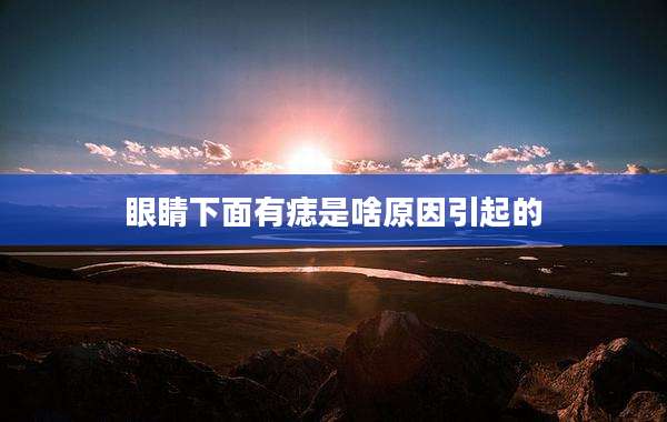 眼睛下面有痣是啥原因引起的