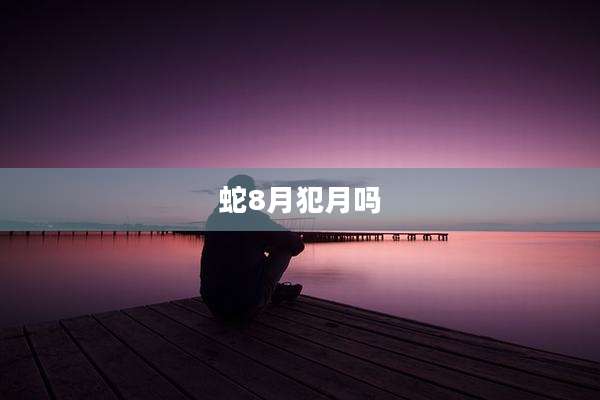 蛇8月犯月吗