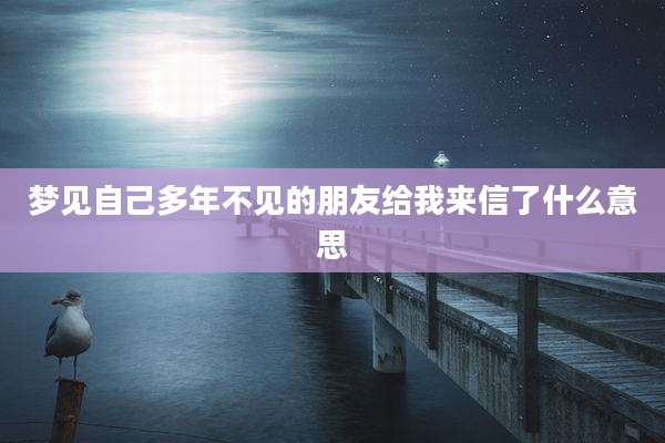 梦见自己多年不见的朋友给我来信了什么意思