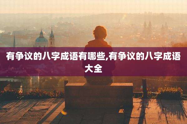 有争议的八字成语有哪些,有争议的八字成语大全
