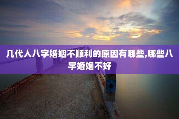 几代人八字婚姻不顺利的原因有哪些,哪些八字婚姻不好