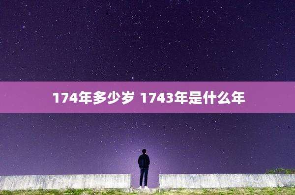 174年多少岁 1743年是什么年