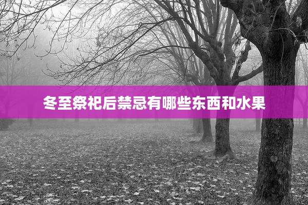 冬至祭祀后禁忌有哪些东西和水果