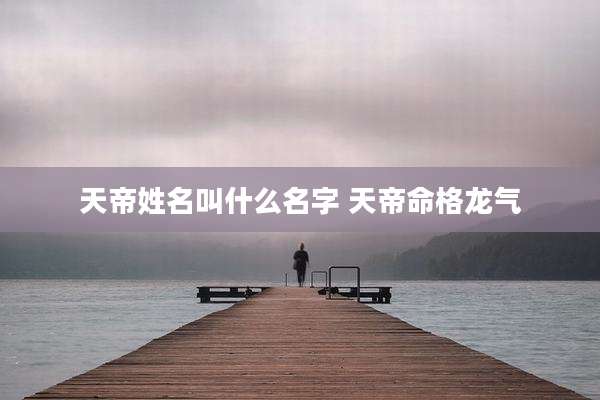 天帝姓名叫什么名字 天帝命格龙气