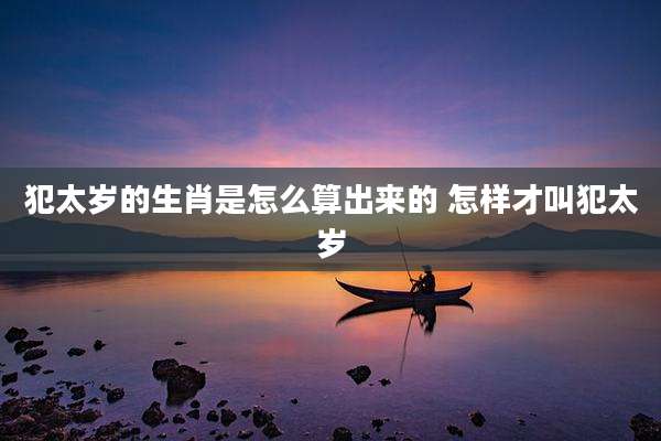 犯太岁的生肖是怎么算出来的 怎样才叫犯太岁