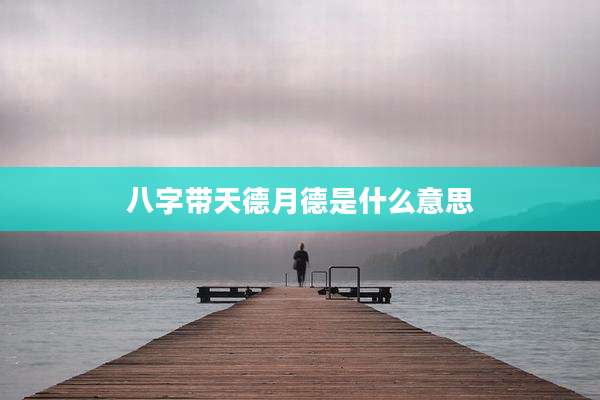 八字带天德月德是什么意思