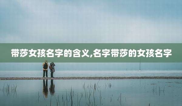 带莎女孩名字的含义,名字带莎的女孩名字