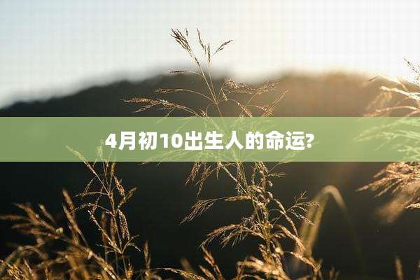 4月初10出生人的命运?