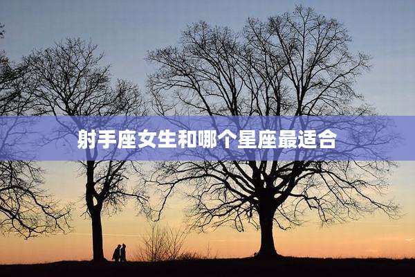 射手座女生和哪个星座最适合