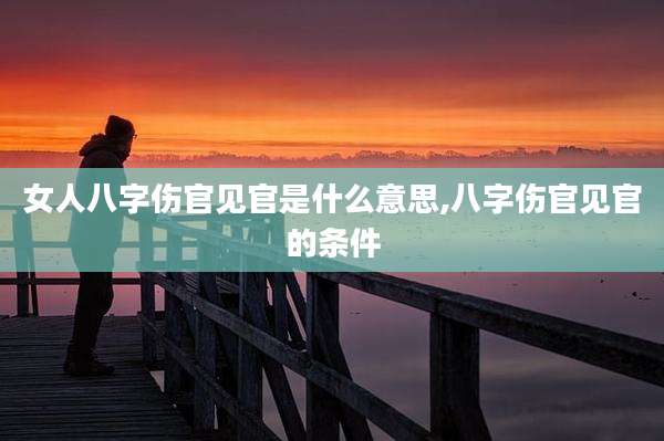 女人八字伤官见官是什么意思,八字伤官见官的条件