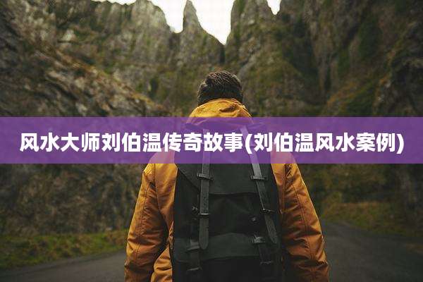 风水大师刘伯温传奇故事(刘伯温风水案例)