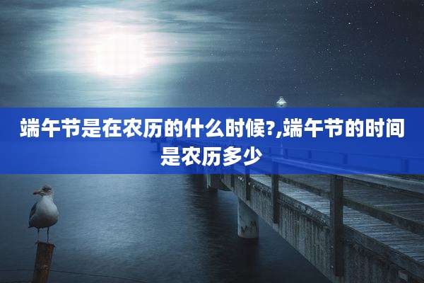 端午节是在农历的什么时候?,端午节的时间是农历多少