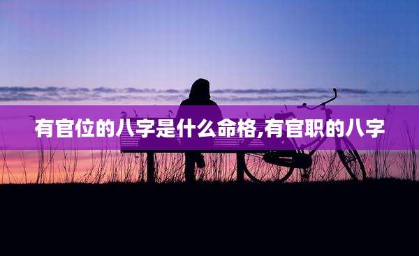 有官位的八字是什么命格,有官职的八字