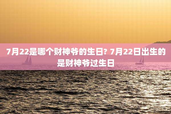7月22是哪个财神爷的生日? 7月22日出生的是财神爷过生日