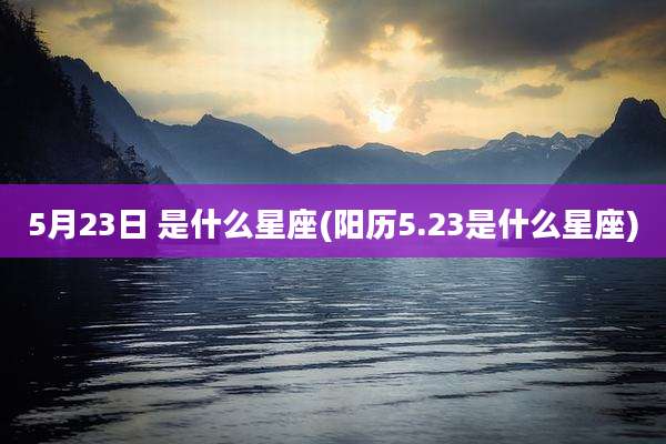 5月23日 是什么星座(阳历5.23是什么星座)