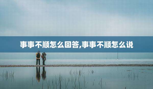 事事不顺怎么回答,事事不顺怎么说