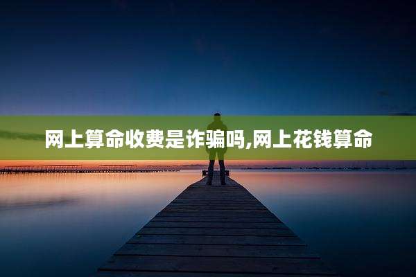网上算命收费是诈骗吗,网上花钱算命